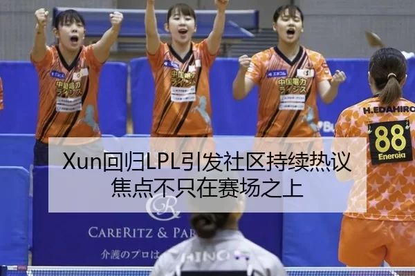 Xun回归LPL引发社区持续热议 焦点不只在赛场之上