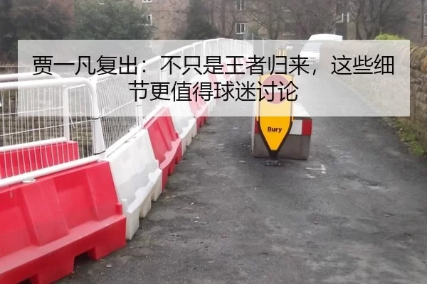 贾一凡复出：不只是王者归来，这些细节更值得球迷讨论