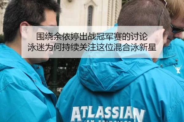 围绕余依婷出战冠军赛的讨论 泳迷为何持续关注这位混合泳新星